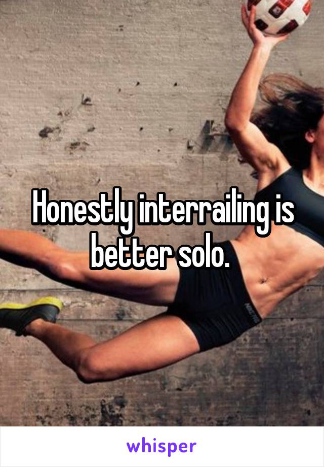 Honestly interrailing is better solo. 