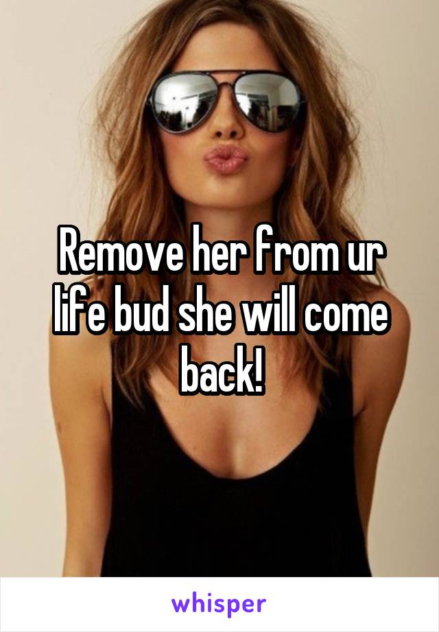 Remove her from ur life bud she will come back!