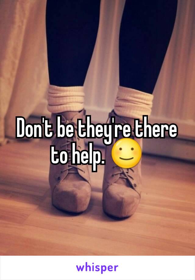 Don't be they're there to help. ☺