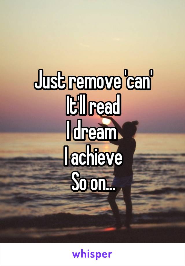 Just remove 'can'
It'll read
I dream 
I achieve
So on...