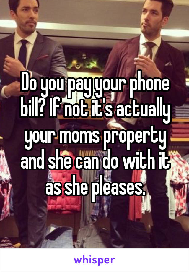 Do you pay your phone bill? If not it's actually your moms property and she can do with it as she pleases.
