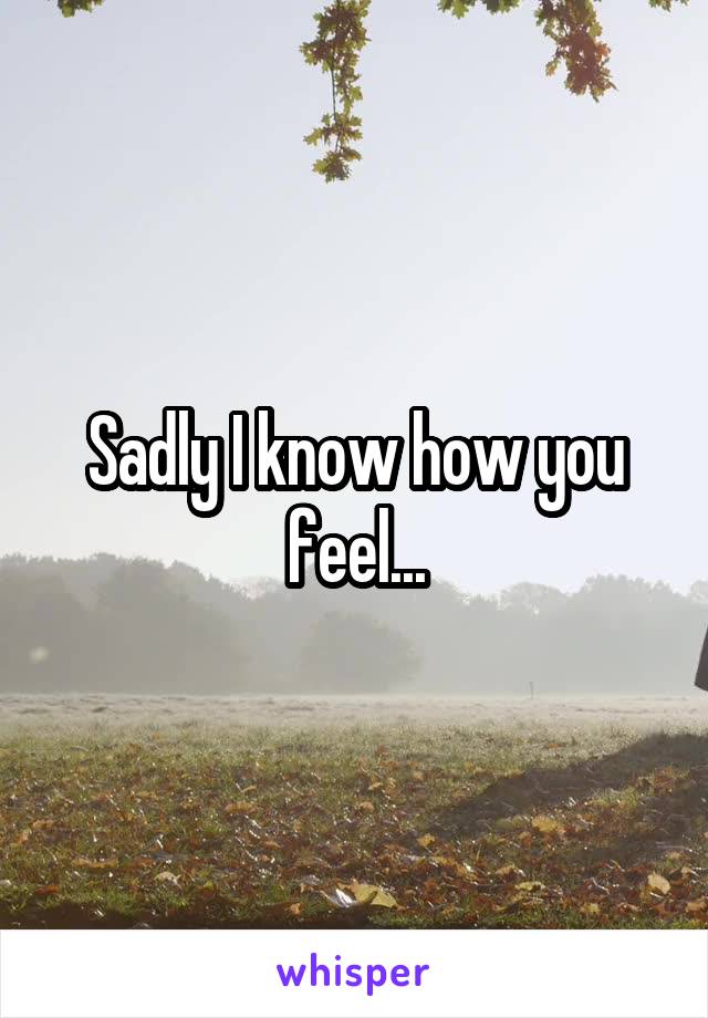 Sadly I know how you feel...