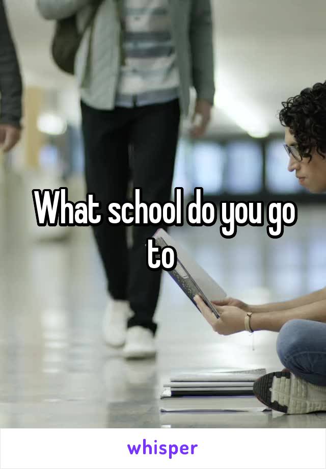 What school do you go to 