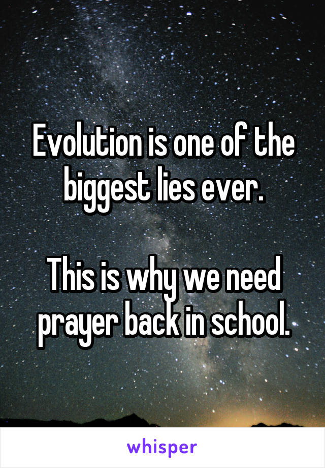 Evolution is one of the biggest lies ever.

This is why we need prayer back in school.