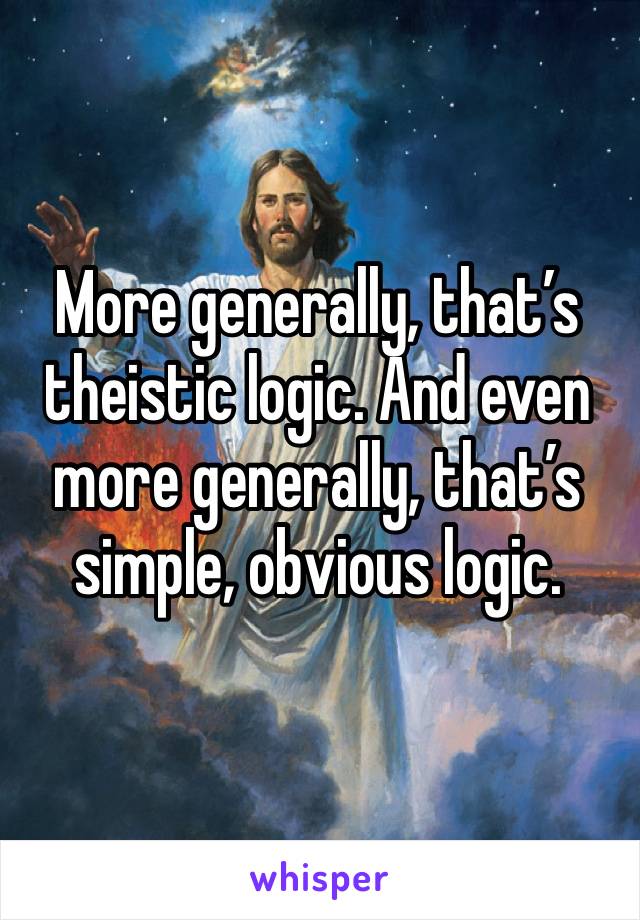 More generally, that’s theistic logic. And even more generally, that’s simple, obvious logic.