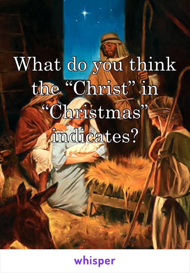 What do you think the “Christ” in “Christmas” indicates?