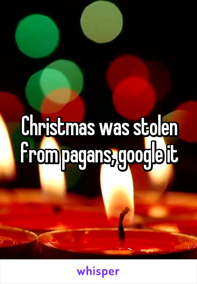 Christmas was stolen from pagans, google it