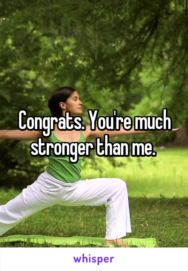 Congrats. You're much stronger than me. 
