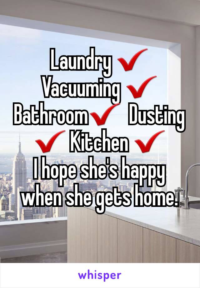 Laundry ✔️ Vacuuming ✔️ Bathroom✔️  Dusting ✔️ Kitchen ✔️          I hope she's happy when she gets home.