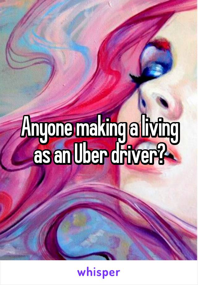 Anyone making a living as an Uber driver?