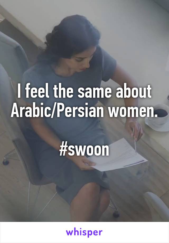 I feel the same about Arabic/Persian women.

#swoon
