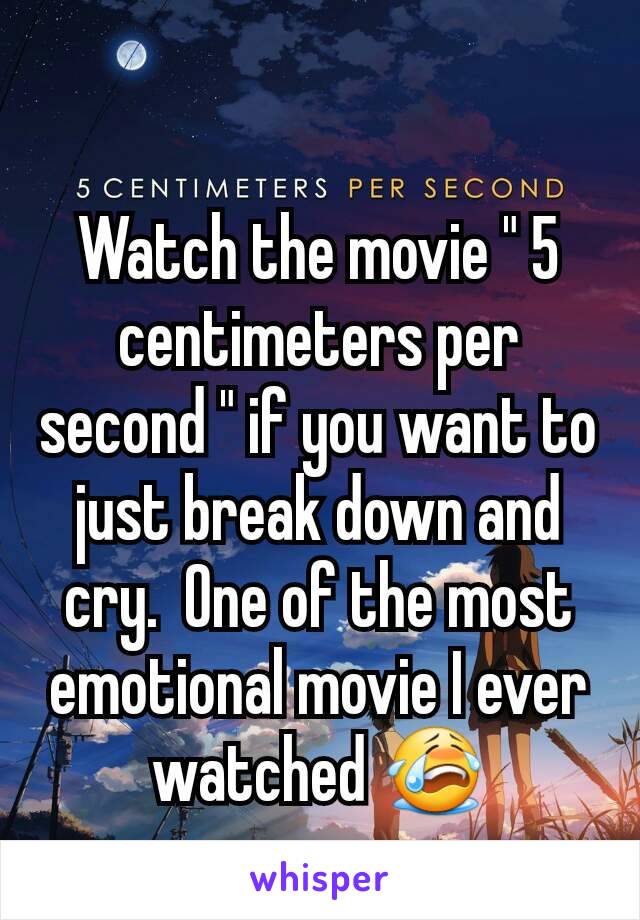 Watch the movie " 5 centimeters per second " if you want to just break down and cry.  One of the most emotional movie I ever watched 😭