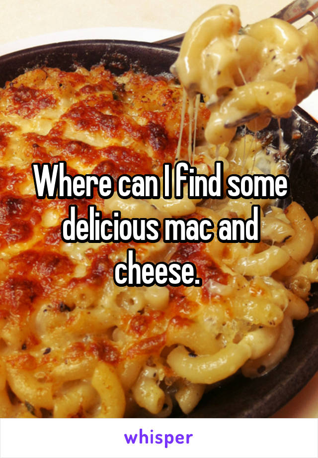 Where can I find some delicious mac and cheese. 