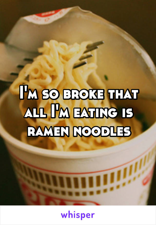 I'm so broke that all I'm eating is ramen noodles