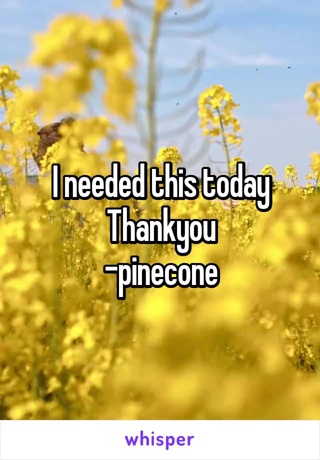 I needed this today
Thankyou
-pinecone