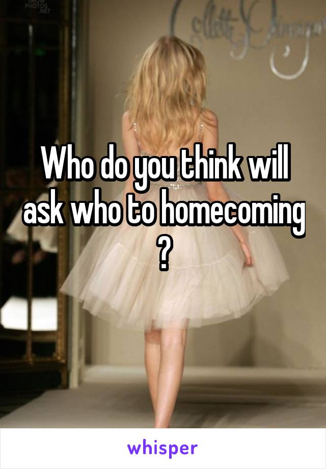 Who do you think will ask who to homecoming ?
