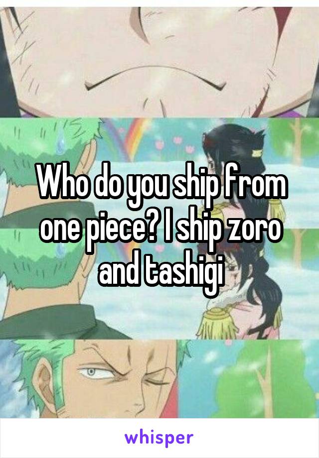 Who do you ship from one piece? I ship zoro and tashigi