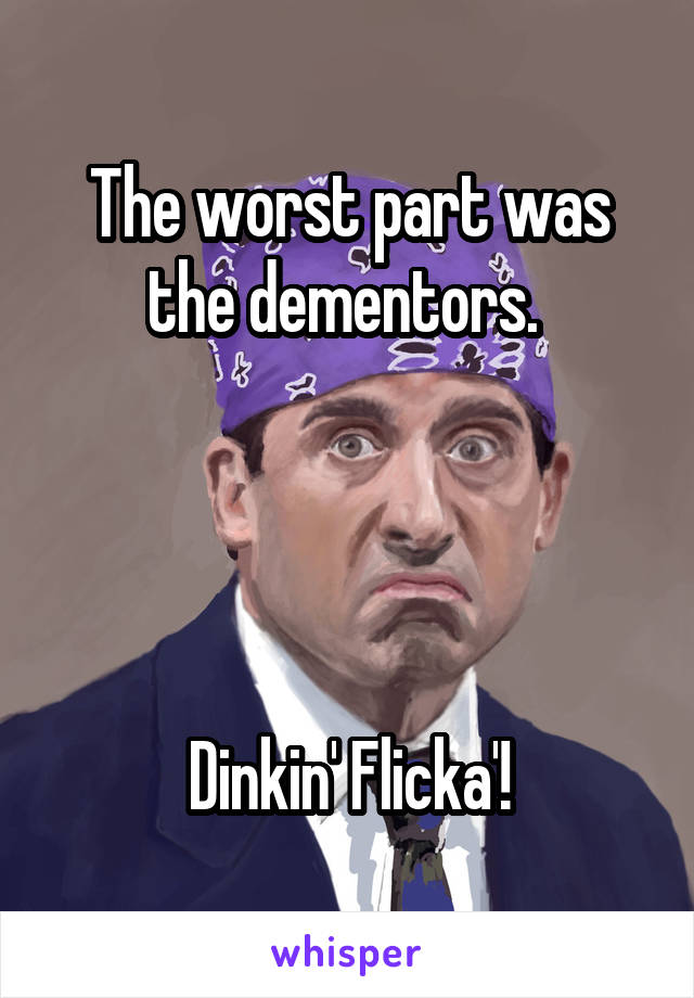 The worst part was the dementors. 




Dinkin' Flicka'!