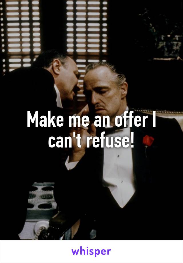 Make me an offer I can't refuse!