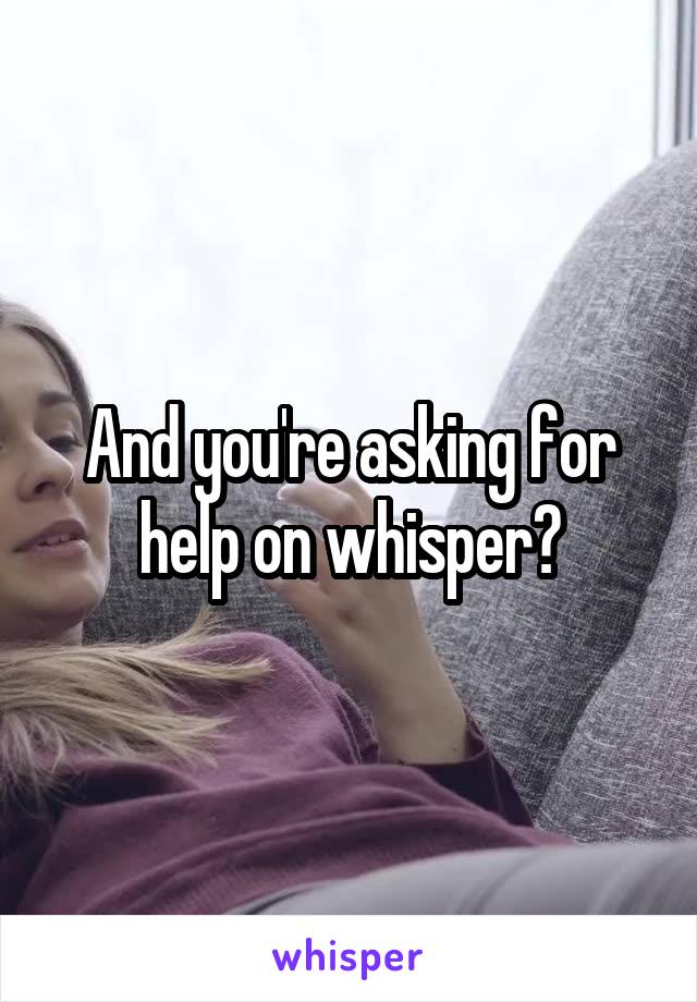 And you're asking for help on whisper?
