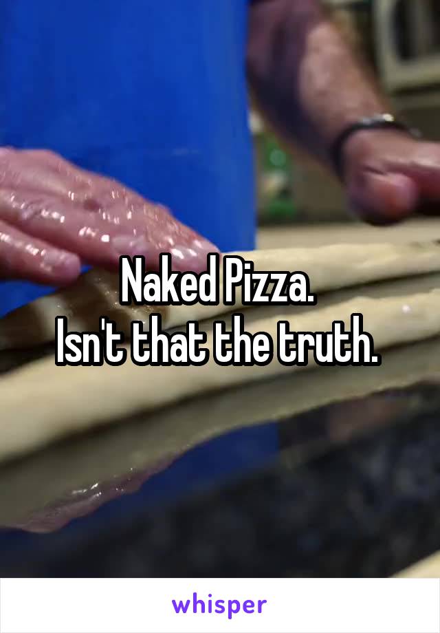 Naked Pizza. 
Isn't that the truth. 