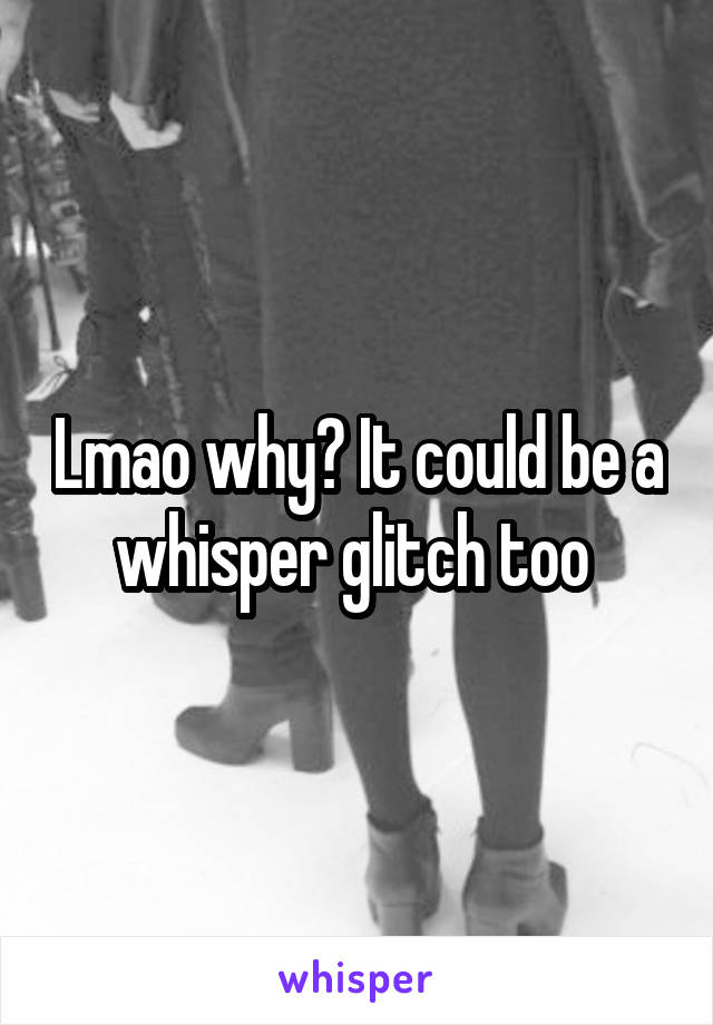 Lmao why? It could be a whisper glitch too 