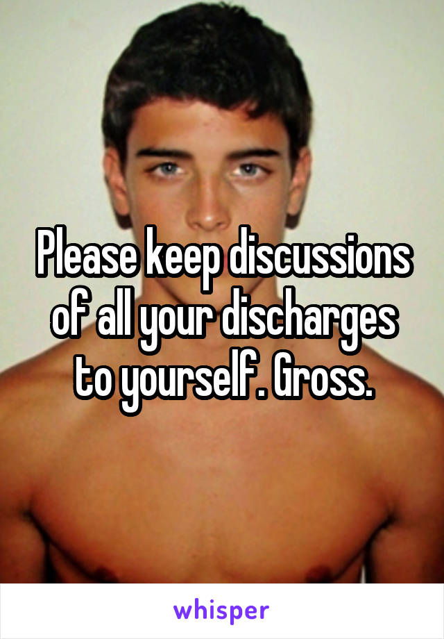 Please keep discussions of all your discharges to yourself. Gross.