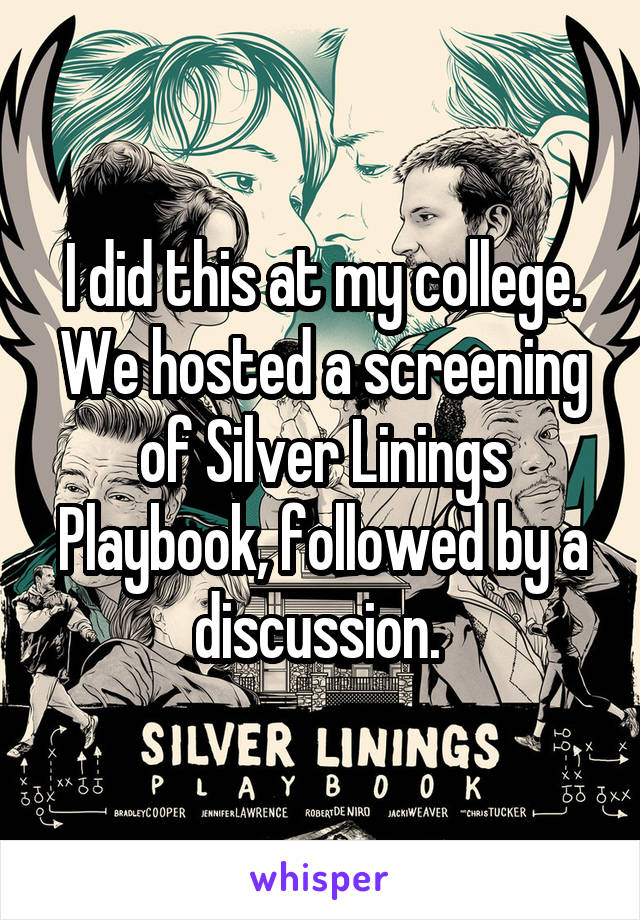 I did this at my college. We hosted a screening of Silver Linings Playbook, followed by a discussion. 