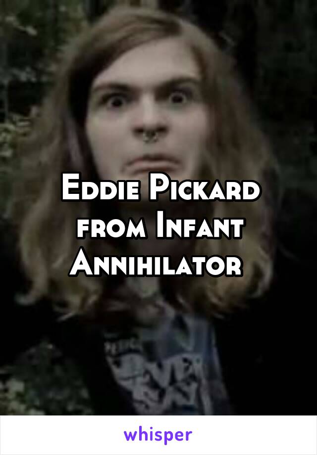 Eddie Pickard from Infant Annihilator 