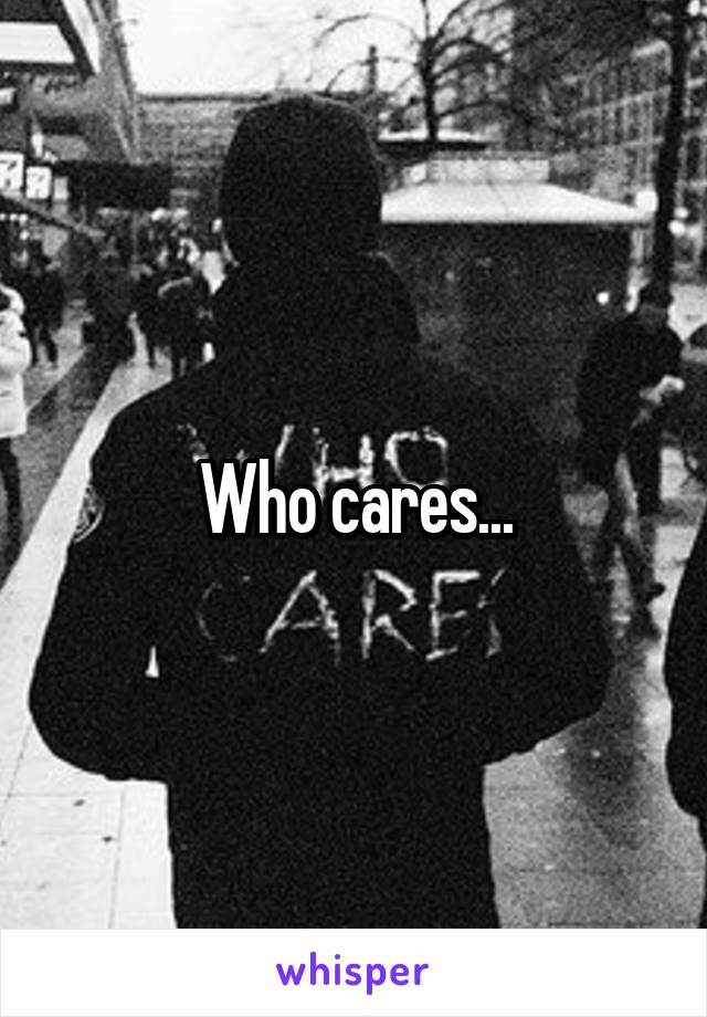 Who cares...