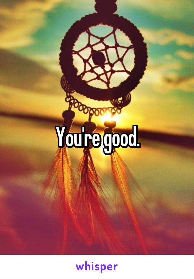 You're good.
