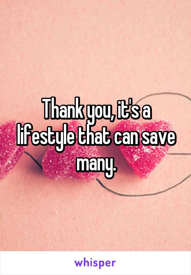 Thank you, it's a lifestyle that can save many.