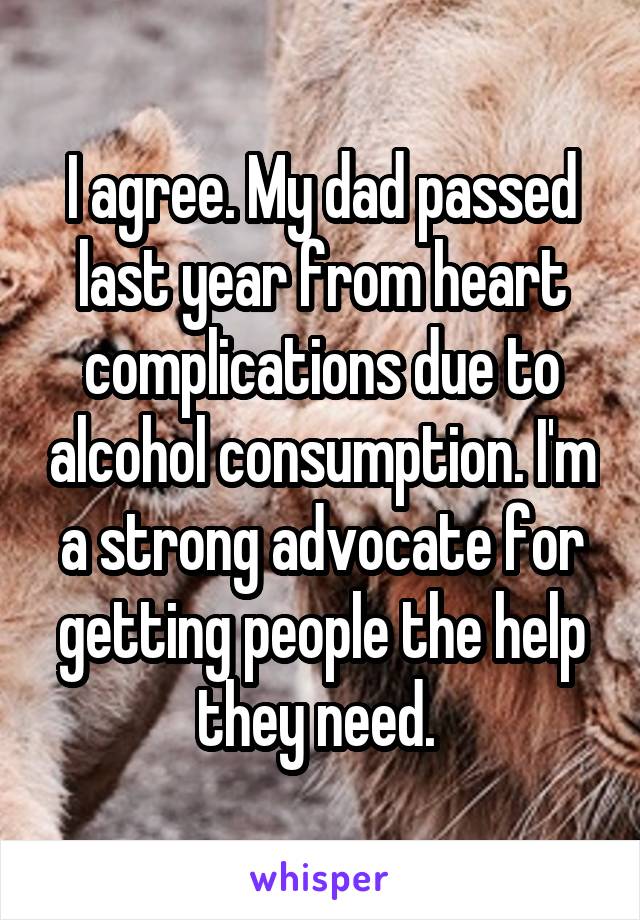 I agree. My dad passed last year from heart complications due to alcohol consumption. I'm a strong advocate for getting people the help they need. 