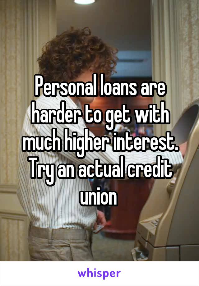 Personal loans are harder to get with much higher interest. Try an actual credit union 