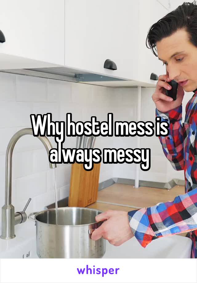 Why hostel mess is always messy