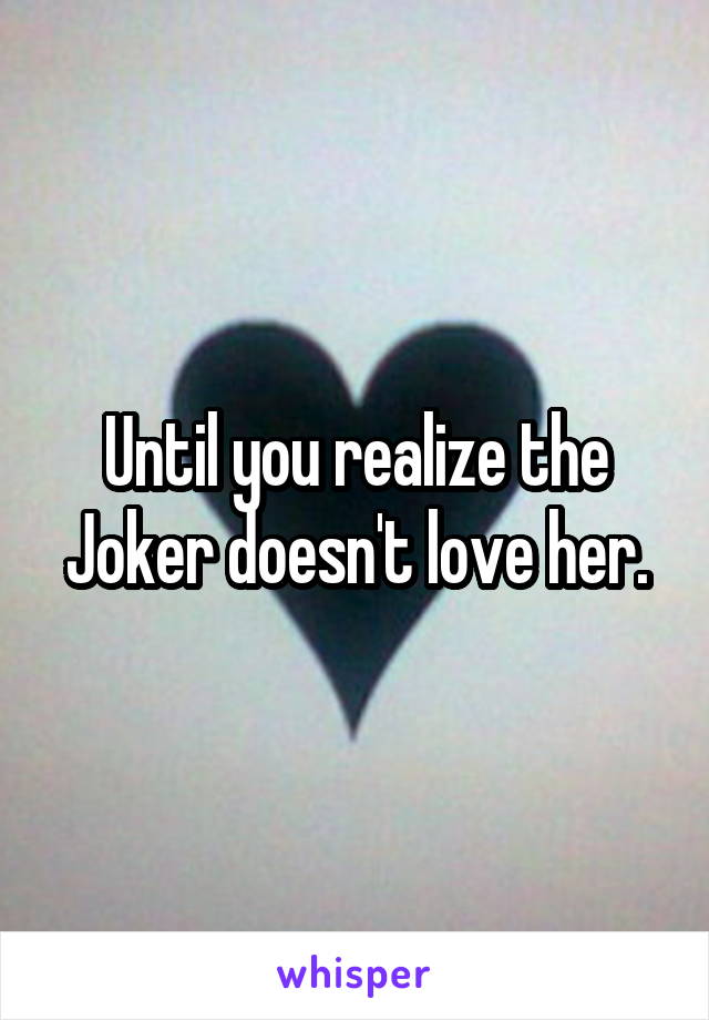 Until you realize the Joker doesn't love her.