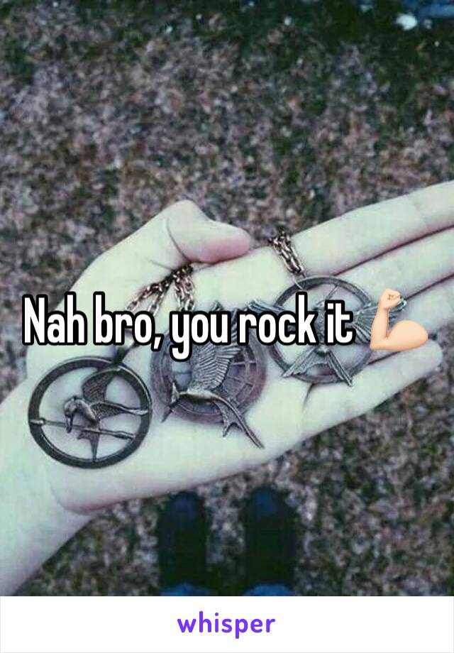 Nah bro, you rock it 💪🏻