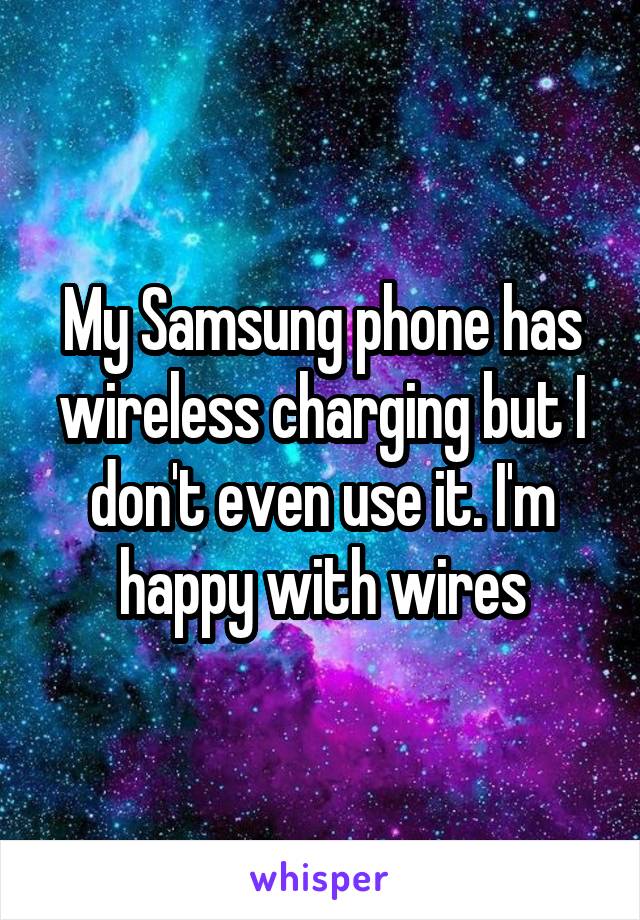 My Samsung phone has wireless charging but I don't even use it. I'm happy with wires