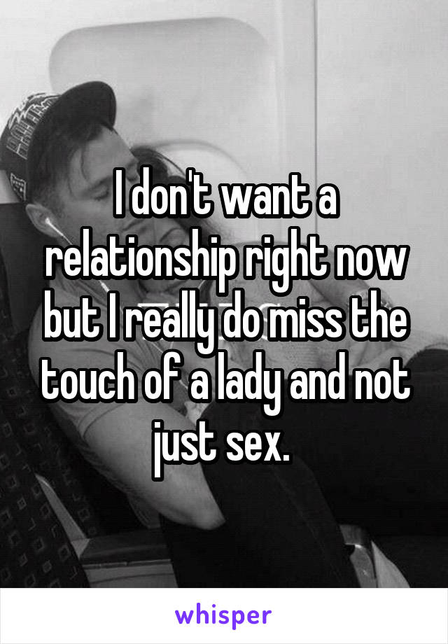 I don't want a relationship right now but I really do miss the touch of a lady and not just sex. 