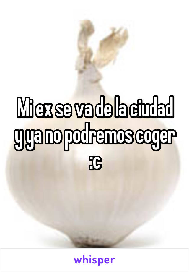 Mi ex se va de la ciudad y ya no podremos coger :c