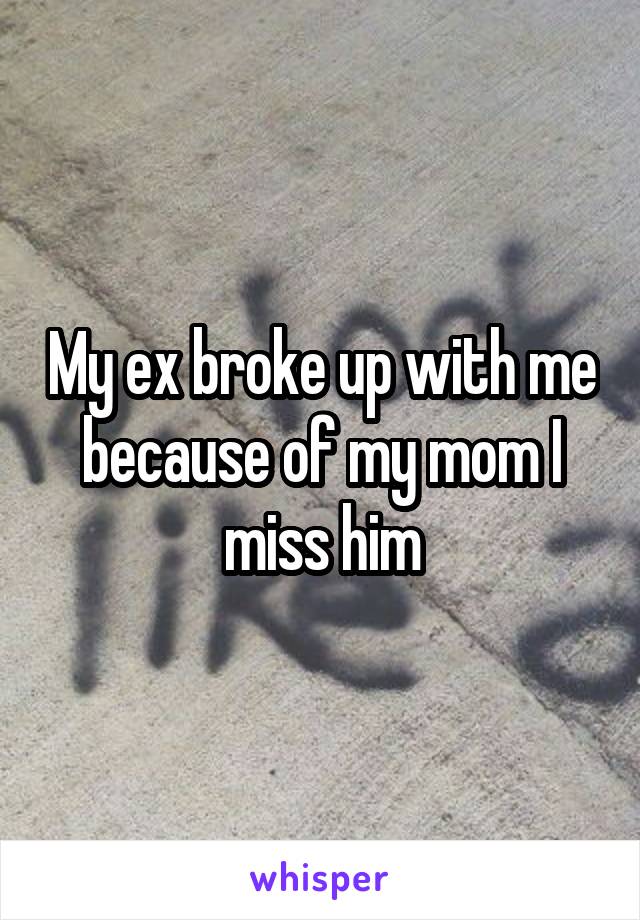 My ex broke up with me because of my mom I miss him