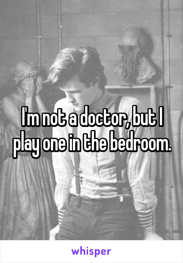 I'm not a doctor, but I play one in the bedroom.