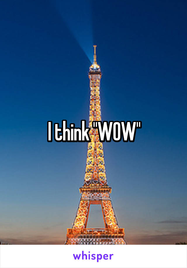 I think "WOW"