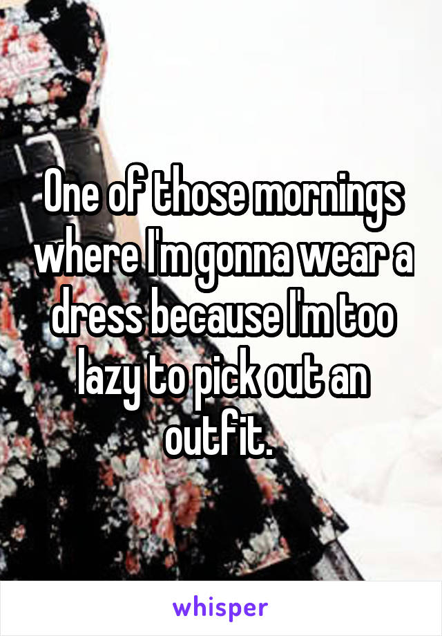 One of those mornings where I'm gonna wear a dress because I'm too lazy to pick out an outfit. 