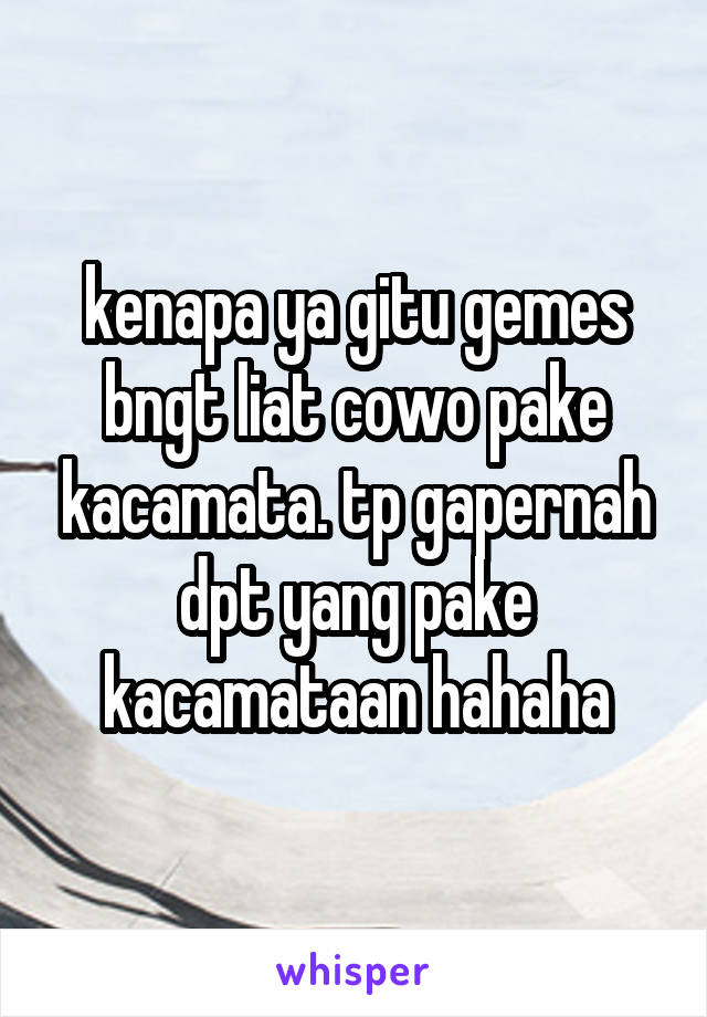 kenapa ya gitu gemes bngt liat cowo pake kacamata. tp gapernah dpt yang pake kacamataan hahaha