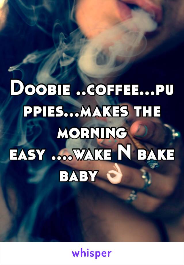 Doobie ..coffee...puppies...makes the morning easy ....wake N bake baby 👌🏻