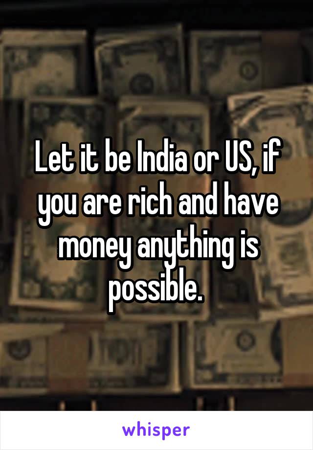 Let it be India or US, if you are rich and have money anything is possible. 