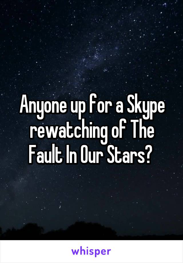 Anyone up for a Skype rewatching of The Fault In Our Stars? 