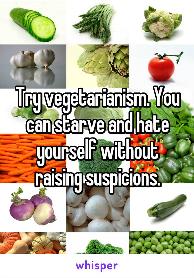 Try vegetarianism. You can starve and hate yourself without raising suspicions.