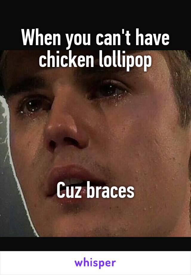 When you can't have chicken lollipop





Cuz braces

